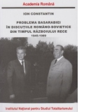 Problema Basarabiei in discutiile Romano-Sovietice din timpul Razboiului Rece (1945-1989)
