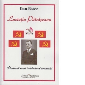 Lucretiu Patrascanu - Destinul unui intelectual comunist