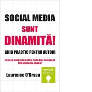 Social Media - Sunt dinamita! - GHID PRACTIC pentru autori - Cum sa vinzi mai mult si sa te faci remarcat folosind cel mai modern mijloc de comunicare in masa!