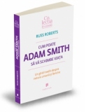 Cum poate Adam Smith sa va schimbe viata - Un ghid inedit despre natura umana si fericire