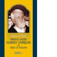 Parintele nostru Dumitru Staniloae sau Viata ca Teologie