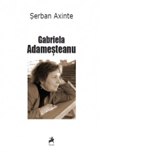 Gabriela Adamesteanu. Monografie, antologie comentata, receptare critica