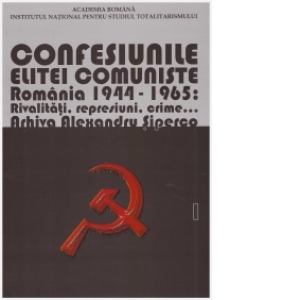 Confesiunile elitei comuniste. Romania 1944 - 1965