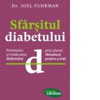 Sfarsitul diabetului. Prevenirea si vindecarea diabetului prin planul Mananca pentru a trai