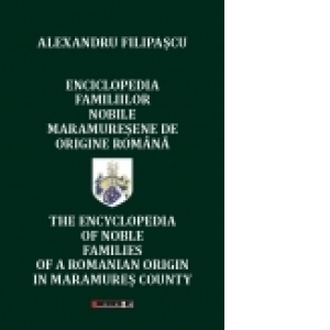 Enciclopedia familiilor nobile maramuresene de origine romana/ The encyclopedia of noble families of a romanian origin in Maramures county