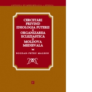Cercetari privind ideologia puterii si organizarea ecleziastica in Moldova medievala