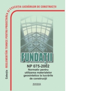Fundatii NP 075-2002: Normativ pentru utilizarea materialelor geosintetice la lucrarile de constructii