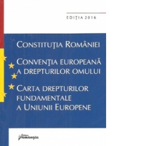 Constitutia Romaniei, Conventia europeana a drepturilor omului, Carta drepturilor fundamentale a Uniunii Europene. Actualizat 6 ianuarie 2016