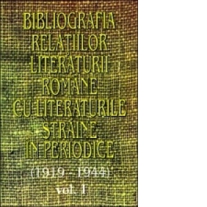 Bibliografia relatiilor literaturii romane cu literaturile straine in periodice (1919-1944) - Volumul I