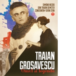 Traian Grosavescu. Omul si legenda