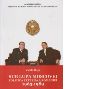 Sub lupa Moscovei. Politica externa a Romaniei 1965-1989