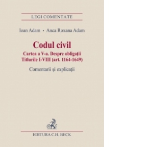 Codul civil. Cartea a V-a. Despre obligatii. Titlurile I-VIII (art. 1164-1649). Comentarii si explicatii