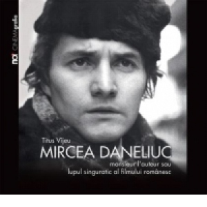 Mircea Daneliuc. Monsieur l auteur sau lupul singuratic al filmului romanesc