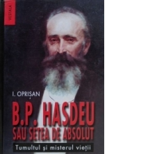 Bogdan Petriceicu Hasdeu sau setea de absolut. Tumultul si misterul vietii