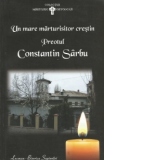 Un mare marturisitor crestin. Preotul Constantin Sarbu