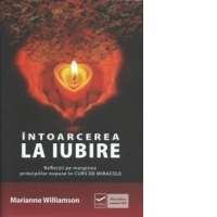 Intoarcerea la iubire. Reflectii pe marginea principiilor expuse in Curs de miracole