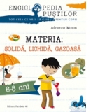 Materia: solida, lichida, gazoasa. Seria Enciclopedia pustilor (6-8 ani)