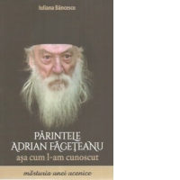 Parintele Adrian Fageteanu asa cum l-am cunoscut. Marturia unei ucenice