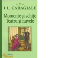 Momente si schite. Teatru si nuvele