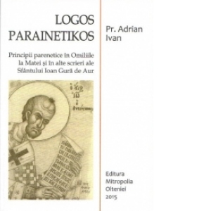 Logos Parainetikos - Principii parenetice in Omiliile la Matei si in alte scrieri ale Sfantului Ioan Gura de Aur