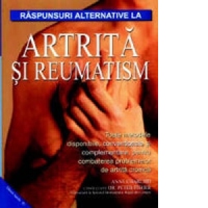 Raspunsuri alternative la artrita si reumatism - toate metodele disponibile, conventionale si complementare, pentru combaterea problemelor de artitra cronica