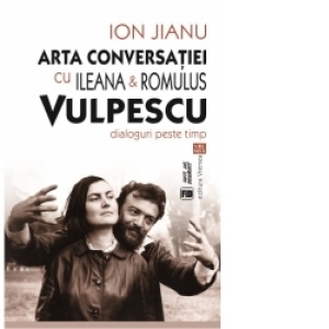 Arta conversatiei cu Ileana & Romulus Vulpescu. Dialoguri peste timp