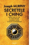 Secretele I Ching - Obtine ceea ce vrei in orice situatie folosind cartea clasica a schimbarilor