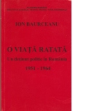 O viata ratata. Un detinut politic in Romania 1951-1964