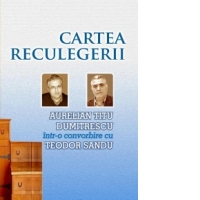 Cartea reculegerii - Aurelian Titu Dumitrescu intr-o convorbire cu Teodor Sandu
