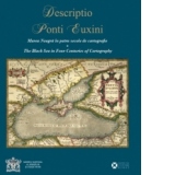Descriptio Ponti Euxini - Marea Neagra in patru secole de cartografie / The Black Sea in Four Centuries of Cartography