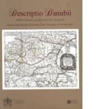 Descriptio Danubii. Hartile Dunarii in patru secole de cartografie/ Maps of the Danube Spanning Four Centuries of Cartography
