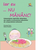 Iar eu... nu mananc! Interpretarea capriciilor alimentare ale copiilor si prevenirea tulburarilor alimentare