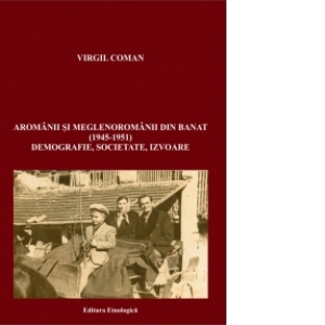 Aromanii si meglenoromanii din Banat (1945-1951). Demografie, societate, izvoare