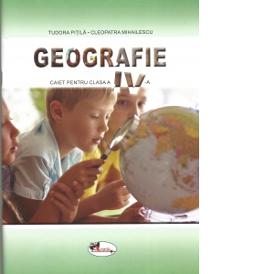 Geografie. Caietul elevului pentru clasa a IV-a