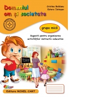 Domeniul Om si Societate - Grupa mica: Sugestii pentru organizarea activitatilor instructiv-educative
