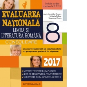 Limba si literatura romana. Evaluarea Nationala 2017 - Consolidare. Notiuni teoretice si aplicatii. 90 de teste, dupa modeluL M.E.N.C.S. clasa a VIII-a
