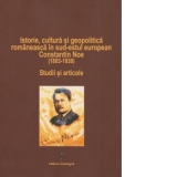 Istorie, cultura si geopolitica romaneasca in sud-estul european. Constantin Noe (1883-1939). Studii si articole