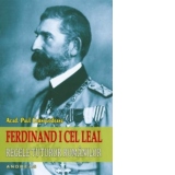 Ferdinand I cel Leal. Regele tuturor romanilor