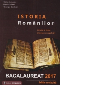 Bacalaureat 2017 - Istoria Romanilor. Sinteze si teste, enunturi si rezolvari