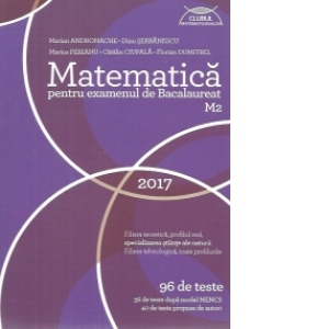 Matematica M2 pentru examenul de Bacalaureat 2017 - 96 de teste, 56 de teste dupa model MECS si 40 de teste propuse de autori
