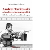 Andrei Tarkovski o teodicee cinematografica. Estetica unei marturisiri in alb-negru