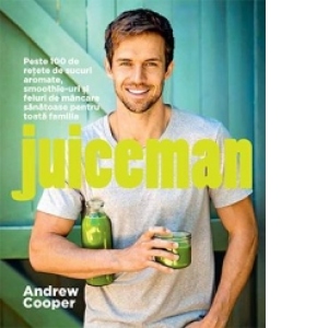 Juiceman - 100 de retete de sucuri aromate, smoothie-uri si feluri de mancare sanatoase pentru toata familia