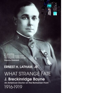 O prezenta providentiala. J. Breckinridge Bayne, un doctor american pe frontul romanesc (1916 – 1919) / What Strange Fate. J. Breckinridge Bayne, an American Doctor on the Romanian Front (1916 - 1919)