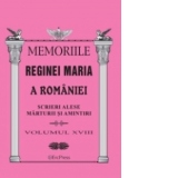 Memoriile Reginei Maria a Romaniei. Scrieri alese. Marturii si amintiri vol.XVIII