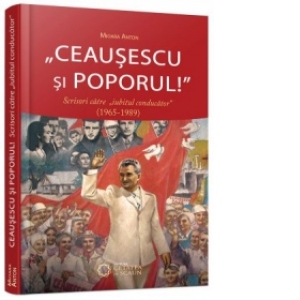 Ceausescu si poporul! Scrisori catre iubitul conducator (1965-1989)