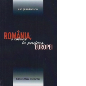 Romania, o colonie la periferia Europei