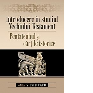 Introducere in studiul Vechiului Testament: Pentateuhul si cartile istorice