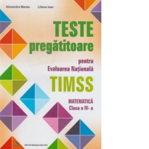 Teste Pregatitoare pentru Evaluarea Nationala TIMSS - Matematica clasa a IV-a (2016)