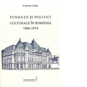 Fundatii si Politici Culturale in Romania 1866-1914