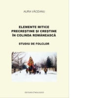 Elemente mitice precrestine si crestine in colinda romaneasca. Studiu de folclor